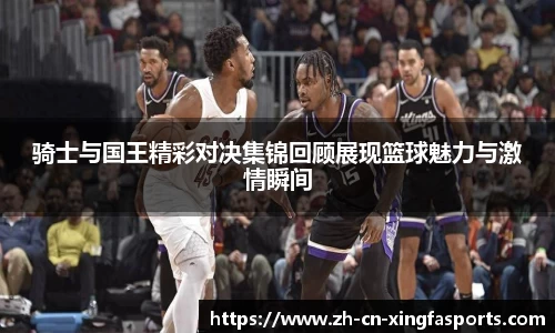骑士与国王精彩对决集锦回顾展现篮球魅力与激情瞬间