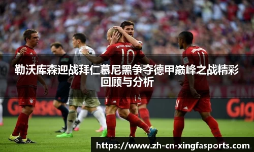 勒沃库森迎战拜仁慕尼黑争夺德甲巅峰之战精彩回顾与分析