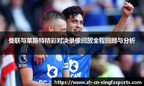 曼联与莱斯特精彩对决录像回放全程回顾与分析